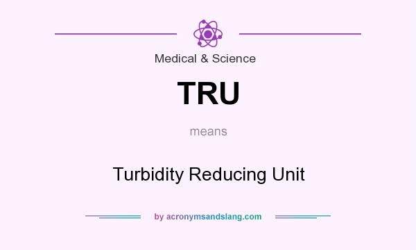 What does TRU mean? It stands for Turbidity Reducing Unit