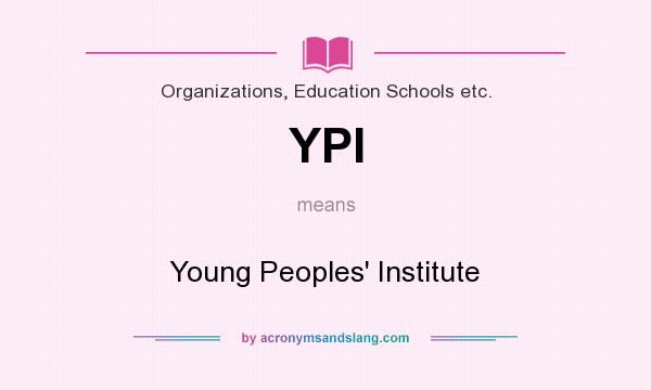What does YPI mean? It stands for Young Peoples` Institute