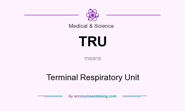 What does TRU mean? It stands for Terminal Respiratory Unit