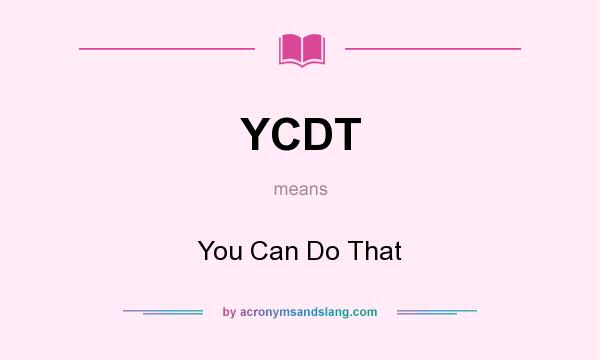 What does YCDT mean? It stands for You Can Do That