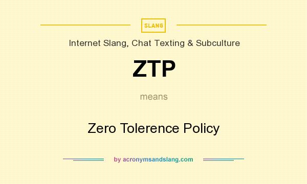 What does ZTP mean? It stands for Zero Tolerence Policy