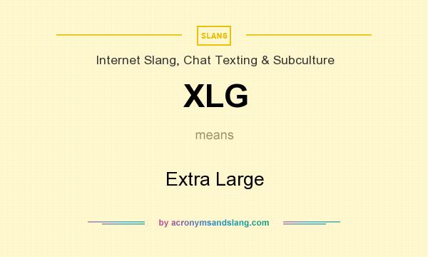 What does XLG mean? It stands for Extra Large