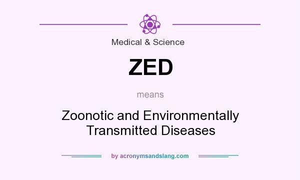 What does ZED mean? It stands for Zoonotic and Environmentally Transmitted Diseases