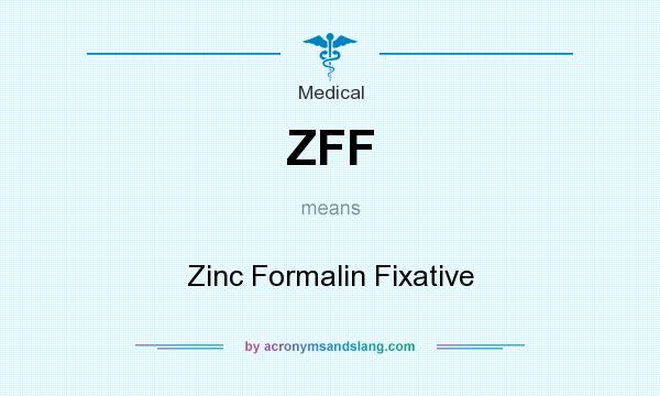 What does ZFF mean? It stands for Zinc Formalin Fixative