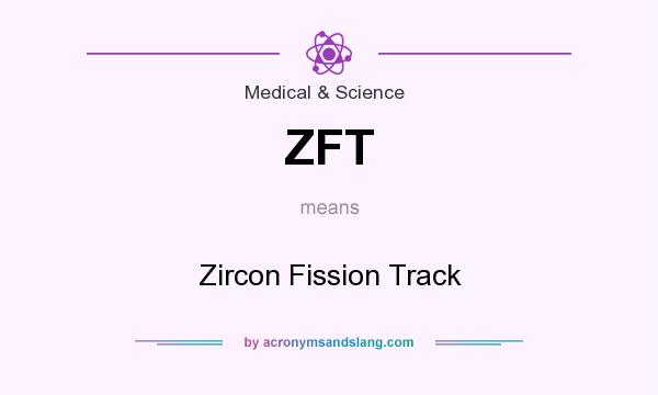 What does ZFT mean? It stands for Zircon Fission Track