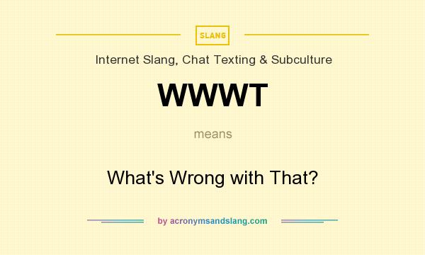 What does WWWT mean? It stands for What`s Wrong with That?