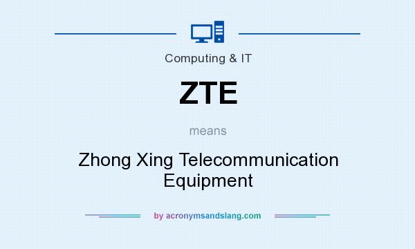 What does ZTE mean? It stands for Zhong Xing Telecommunication Equipment