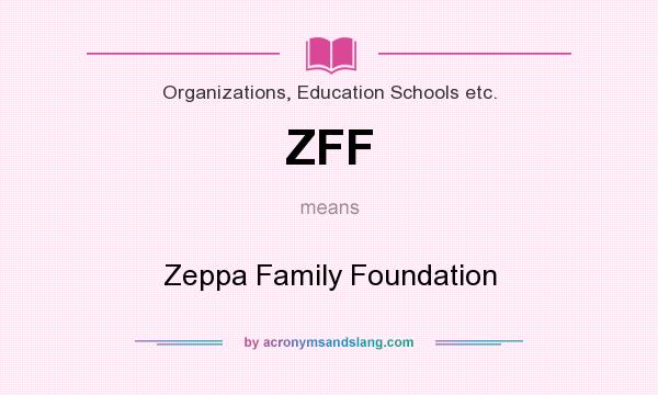 What does ZFF mean? It stands for Zeppa Family Foundation