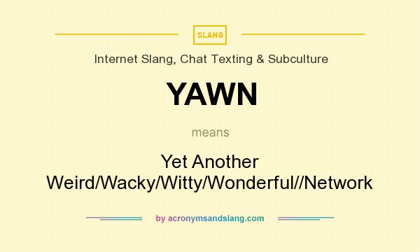 What does YAWN mean? It stands for Yet Another Weird/Wacky/Witty/Wonderful//Network
