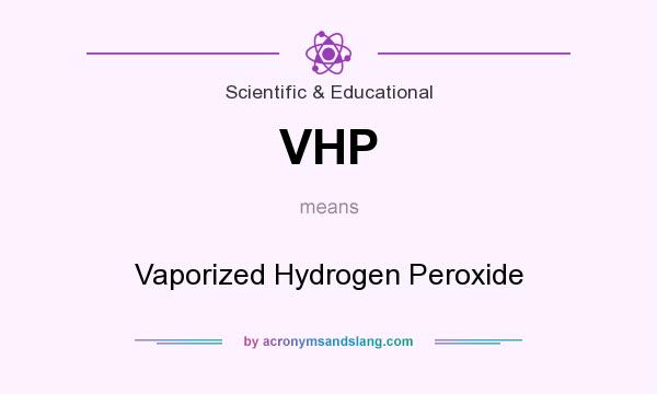 What does VHP mean? It stands for Vaporized Hydrogen Peroxide