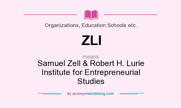 What does ZLI mean? It stands for Samuel Zell & Robert H. Lurie Institute for Entrepreneurial Studies