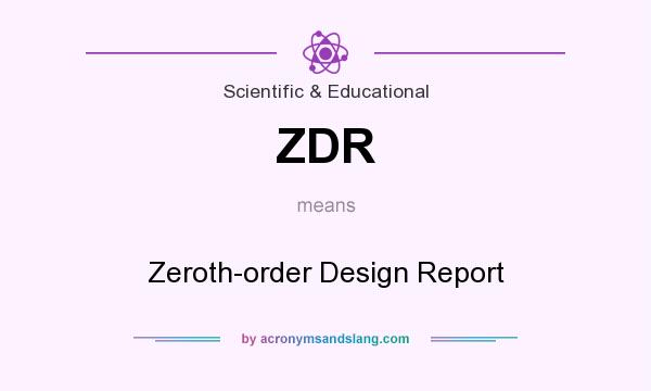 What does ZDR mean? It stands for Zeroth-order Design Report