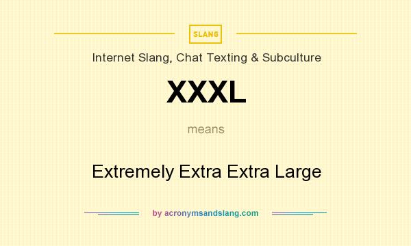 What does XXXL mean? It stands for Extremely Extra Extra Large