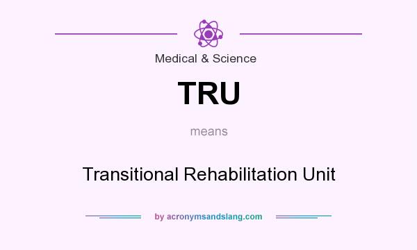 What does TRU mean? It stands for Transitional Rehabilitation Unit