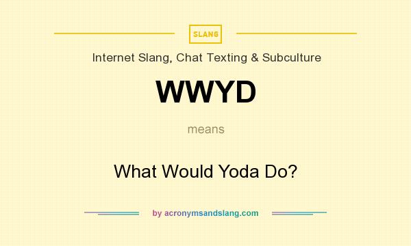 What does WWYD mean? It stands for What Would Yoda Do?