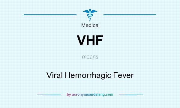 What does VHF mean? It stands for Viral Hemorrhagic Fever