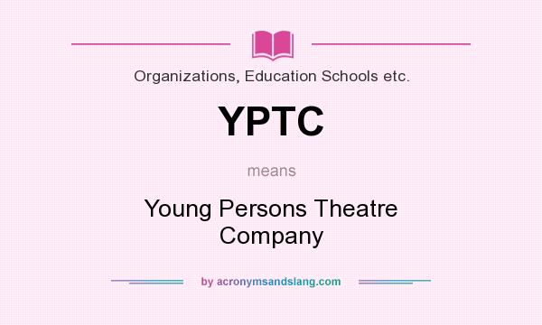 What does YPTC mean? It stands for Young Persons Theatre Company