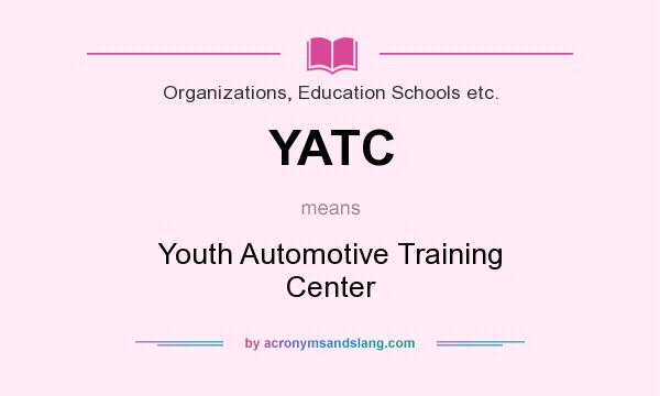 What does YATC mean? It stands for Youth Automotive Training Center