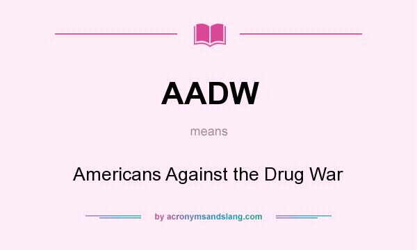 What does AADW mean? It stands for Americans Against the Drug War