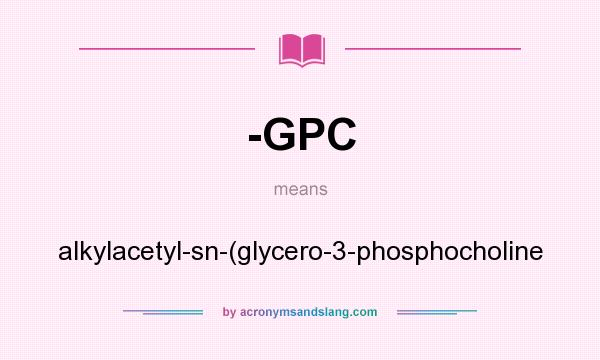 What does -GPC mean? It stands for alkylacetyl-sn-(glycero-3-phosphocholine
