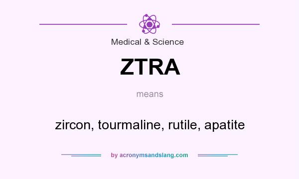 What does ZTRA mean? It stands for zircon, tourmaline, rutile, apatite