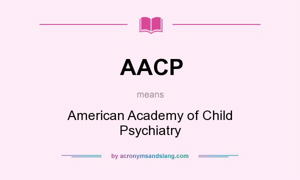 What does AACP mean? It stands for American Academy of Child Psychiatry