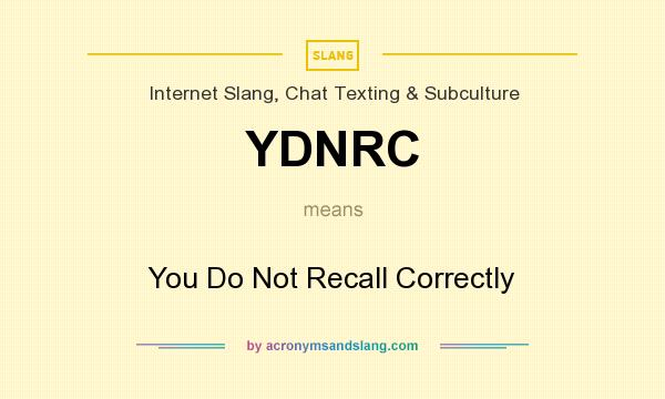 What does YDNRC mean? It stands for You Do Not Recall Correctly