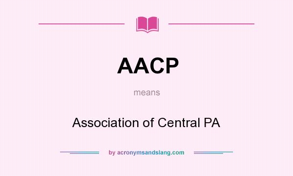 What does AACP mean? It stands for Association of Central PA