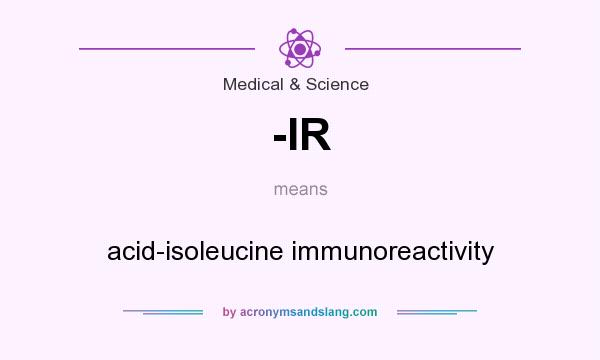 What does -IR mean? It stands for acid-isoleucine immunoreactivity