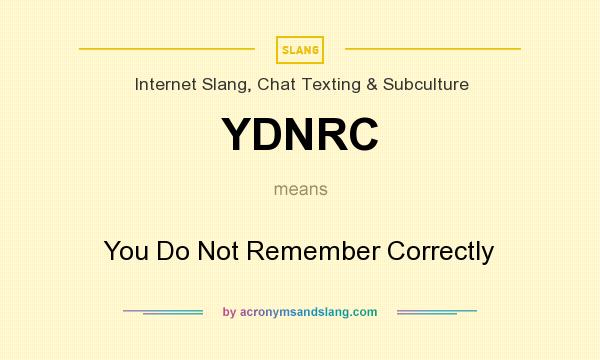 What does YDNRC mean? It stands for You Do Not Remember Correctly