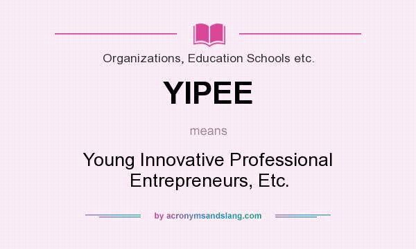 What does YIPEE mean? It stands for Young Innovative Professional Entrepreneurs, Etc.