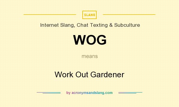 What does WOG mean? It stands for Work Out Gardener