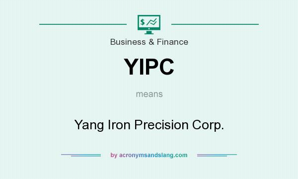 What does YIPC mean? It stands for Yang Iron Precision Corp.
