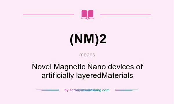 What does (NM)2 mean? It stands for Novel Magnetic Nano devices of artificially layeredMaterials