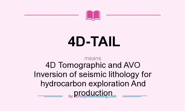 What does 4D-TAIL mean? It stands for 4D Tomographic and AVO Inversion of seismic lithology for hydrocarbon exploration And production