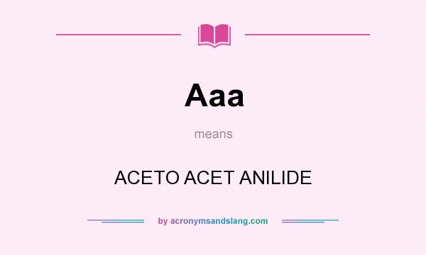 What does Aaa mean? It stands for ACETO ACET ANILIDE