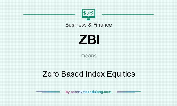 What does ZBI mean? It stands for Zero Based Index Equities