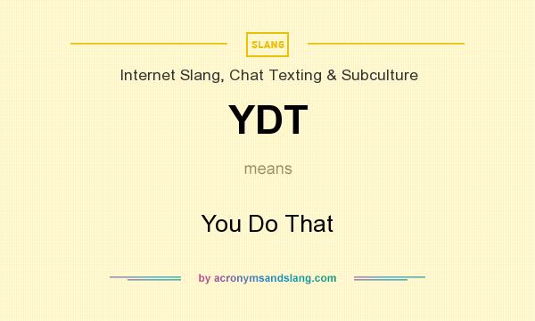 What does YDT mean? It stands for You Do That