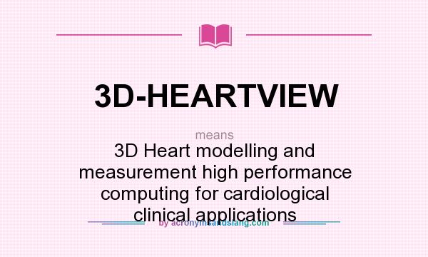 What does 3D-HEARTVIEW mean? It stands for 3D Heart modelling and measurement high performance computing for cardiological clinical applications