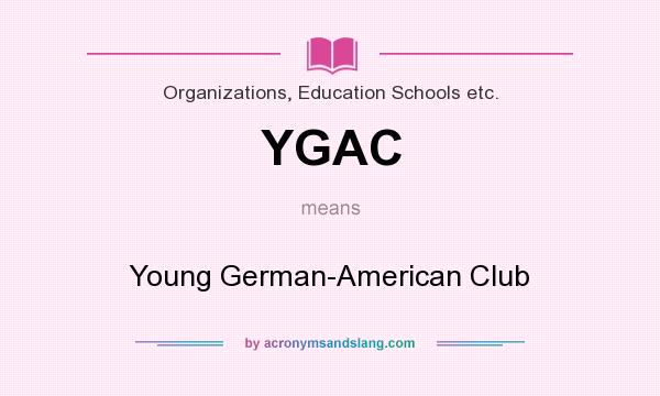 What does YGAC mean? It stands for Young German-American Club