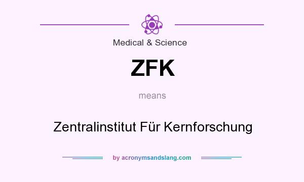 What does ZFK mean? It stands for Zentralinstitut Für Kernforschung