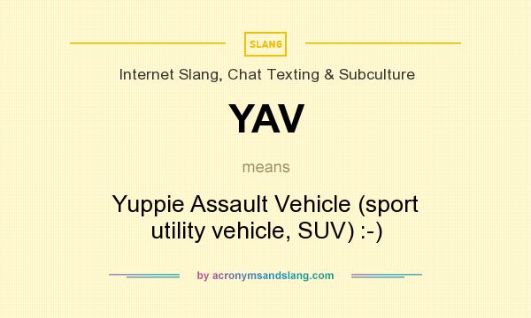 What does YAV mean? It stands for Yuppie Assault Vehicle (sport utility vehicle, SUV) :-)