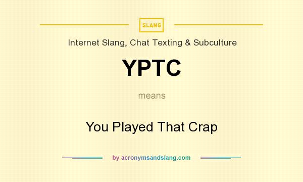What does YPTC mean? It stands for You Played That Crap