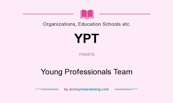 What does YPT mean? It stands for Young Professionals Team
