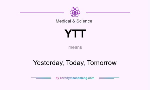 What does YTT mean? It stands for Yesterday, Today, Tomorrow