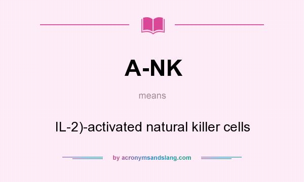 What does A-NK mean? It stands for IL-2)-activated natural killer cells