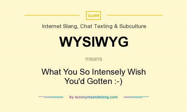 What does WYSIWYG mean? It stands for What You So Intensely Wish You`d Gotten :-)