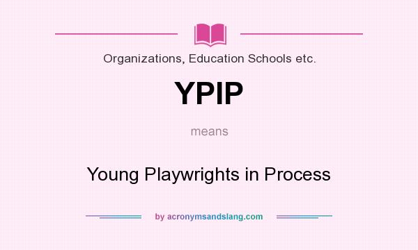 What does YPIP mean? It stands for Young Playwrights in Process