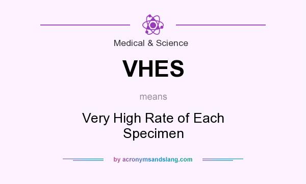 What does VHES mean? It stands for Very High Rate of Each Specimen