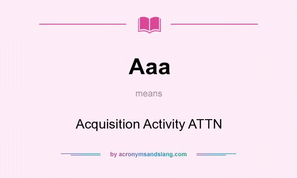 What does Aaa mean? It stands for Acquisition Activity ATTN